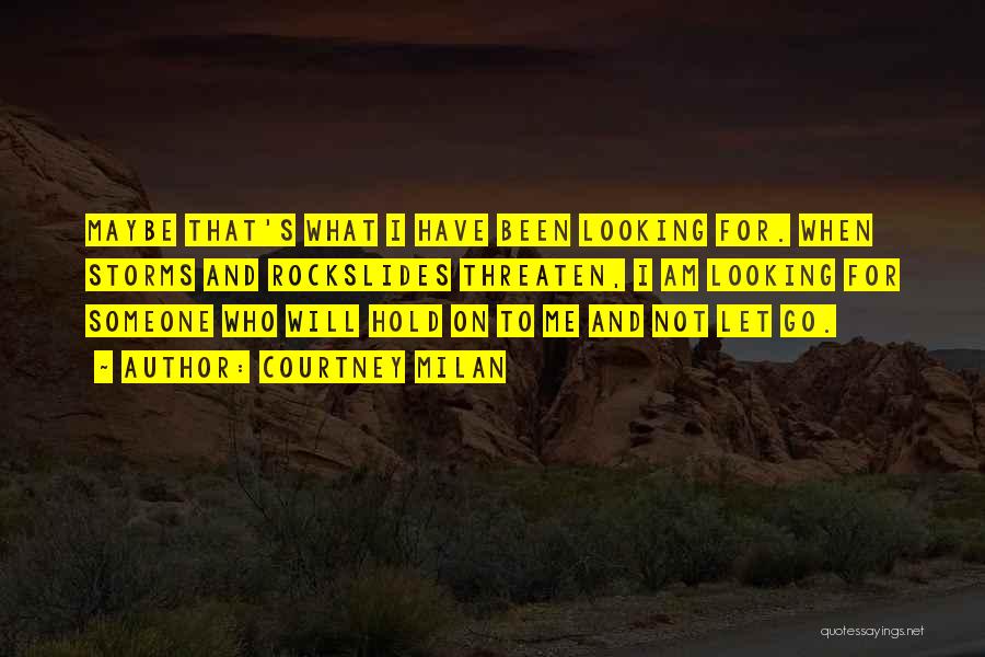 Courtney Milan Quotes: Maybe That's What I Have Been Looking For. When Storms And Rockslides Threaten, I Am Looking For Someone Who Will