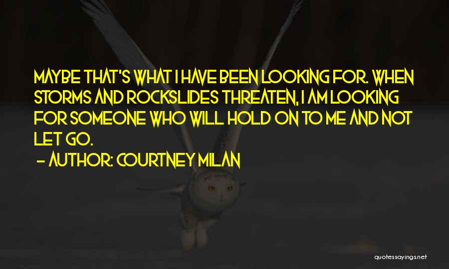 Courtney Milan Quotes: Maybe That's What I Have Been Looking For. When Storms And Rockslides Threaten, I Am Looking For Someone Who Will