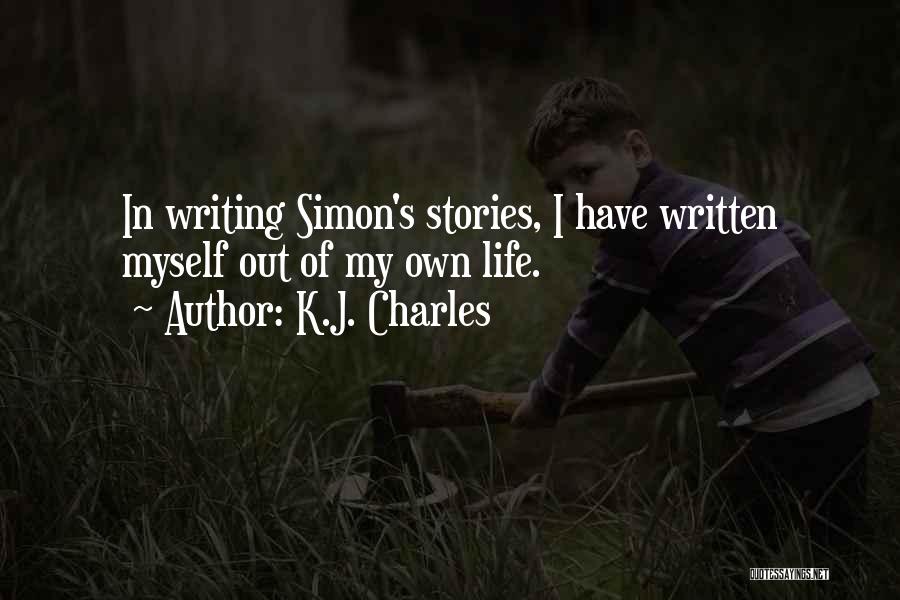 K.J. Charles Quotes: In Writing Simon's Stories, I Have Written Myself Out Of My Own Life.