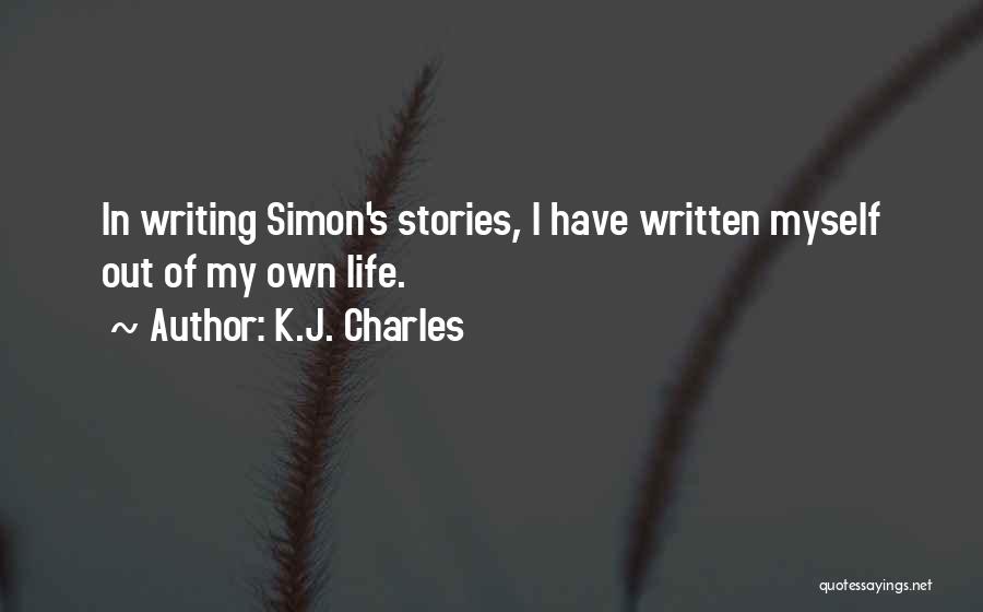 K.J. Charles Quotes: In Writing Simon's Stories, I Have Written Myself Out Of My Own Life.