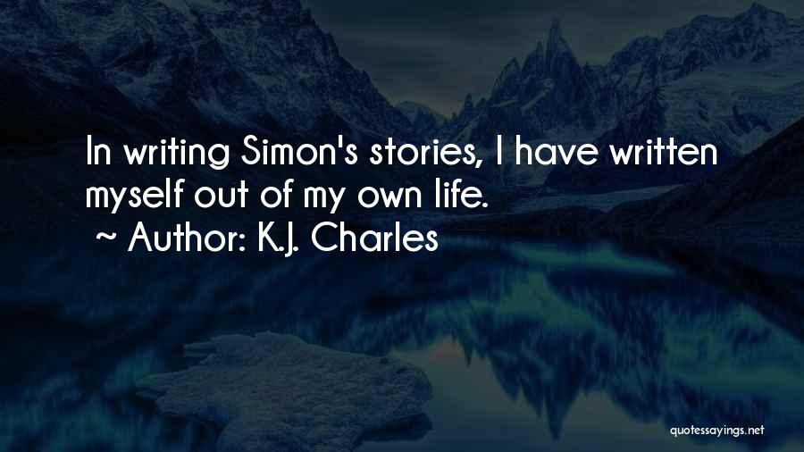 K.J. Charles Quotes: In Writing Simon's Stories, I Have Written Myself Out Of My Own Life.