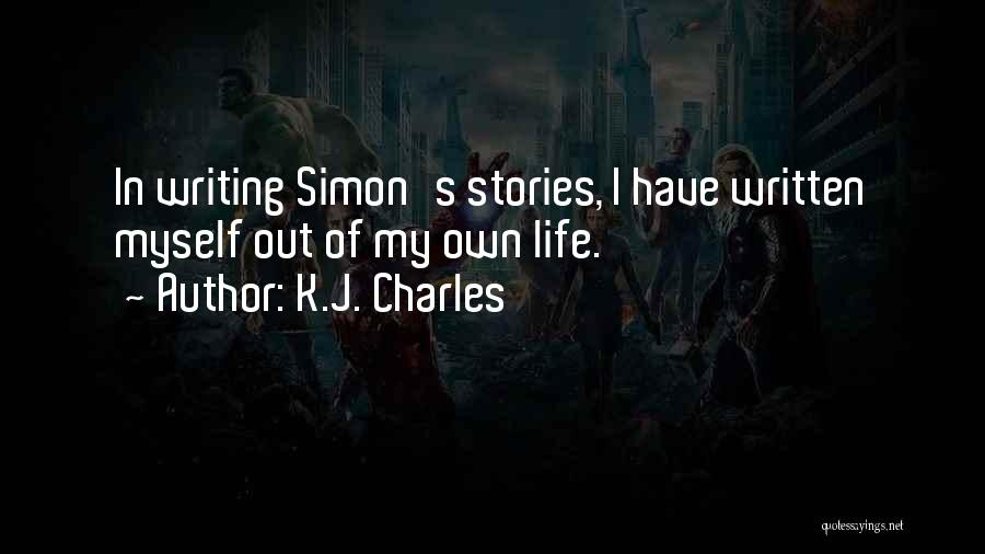 K.J. Charles Quotes: In Writing Simon's Stories, I Have Written Myself Out Of My Own Life.