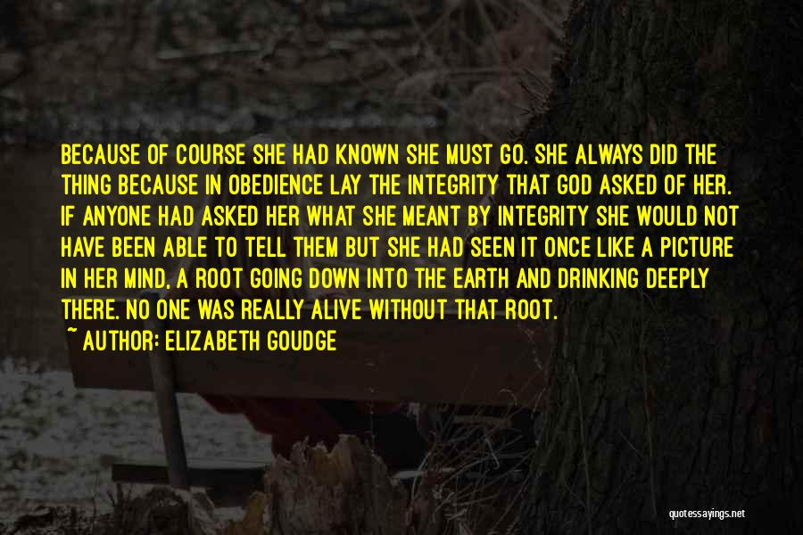 Elizabeth Goudge Quotes: Because Of Course She Had Known She Must Go. She Always Did The Thing Because In Obedience Lay The Integrity