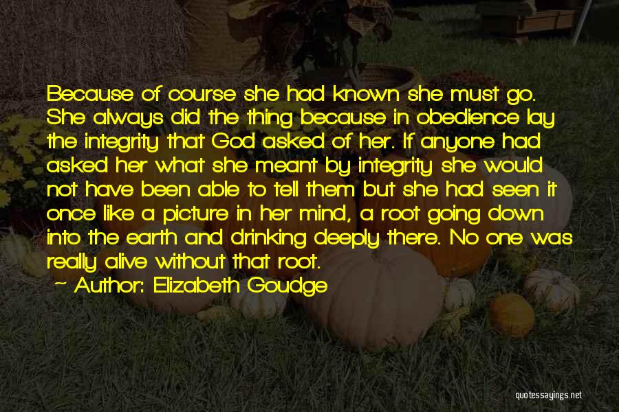 Elizabeth Goudge Quotes: Because Of Course She Had Known She Must Go. She Always Did The Thing Because In Obedience Lay The Integrity