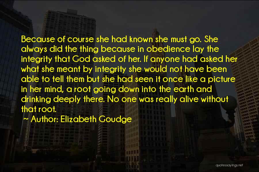 Elizabeth Goudge Quotes: Because Of Course She Had Known She Must Go. She Always Did The Thing Because In Obedience Lay The Integrity