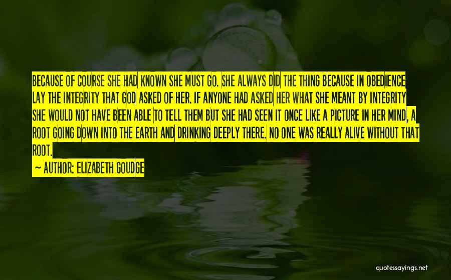 Elizabeth Goudge Quotes: Because Of Course She Had Known She Must Go. She Always Did The Thing Because In Obedience Lay The Integrity