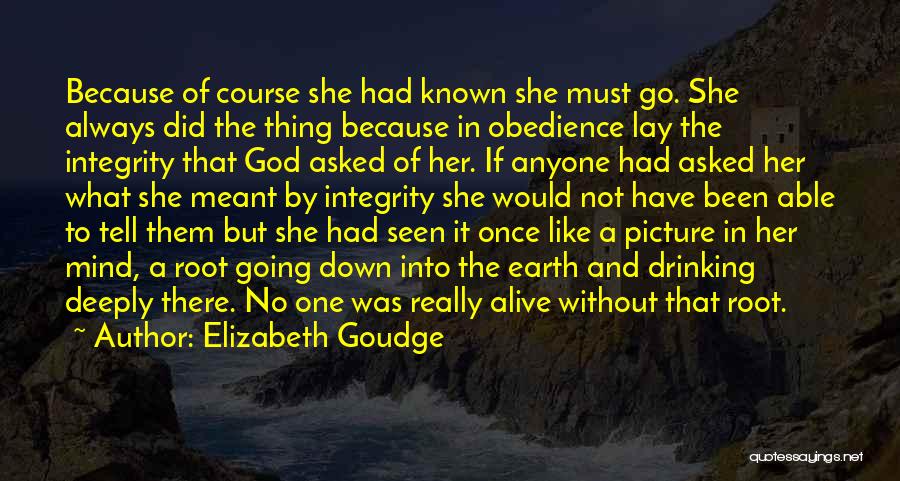 Elizabeth Goudge Quotes: Because Of Course She Had Known She Must Go. She Always Did The Thing Because In Obedience Lay The Integrity