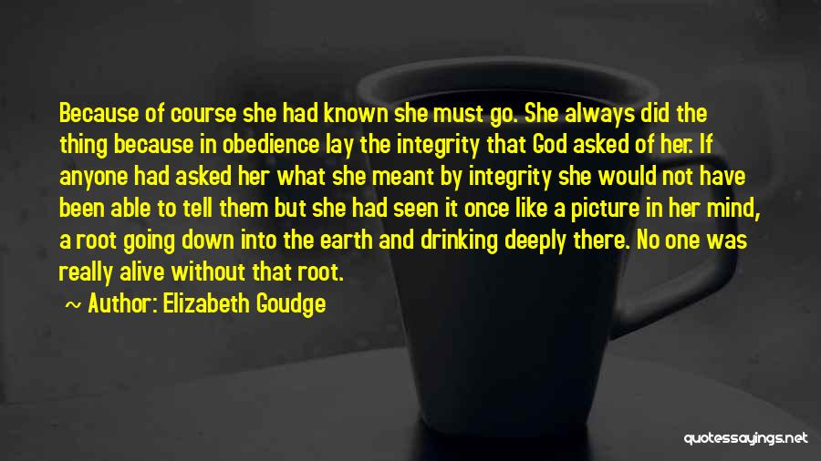 Elizabeth Goudge Quotes: Because Of Course She Had Known She Must Go. She Always Did The Thing Because In Obedience Lay The Integrity