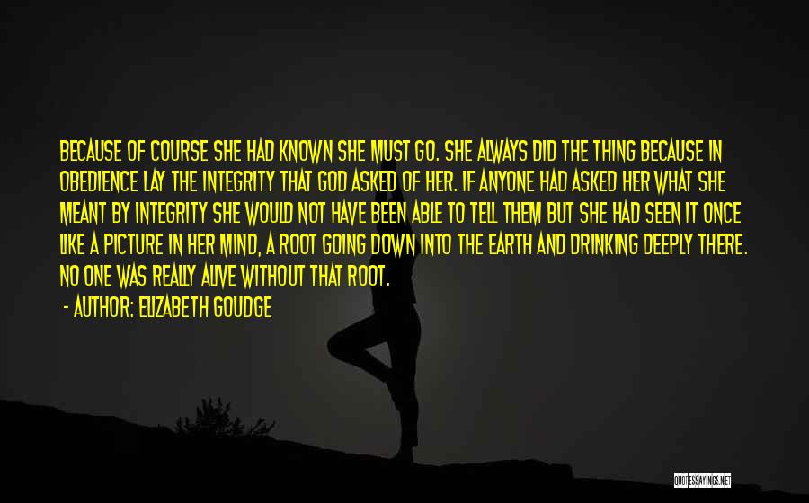 Elizabeth Goudge Quotes: Because Of Course She Had Known She Must Go. She Always Did The Thing Because In Obedience Lay The Integrity