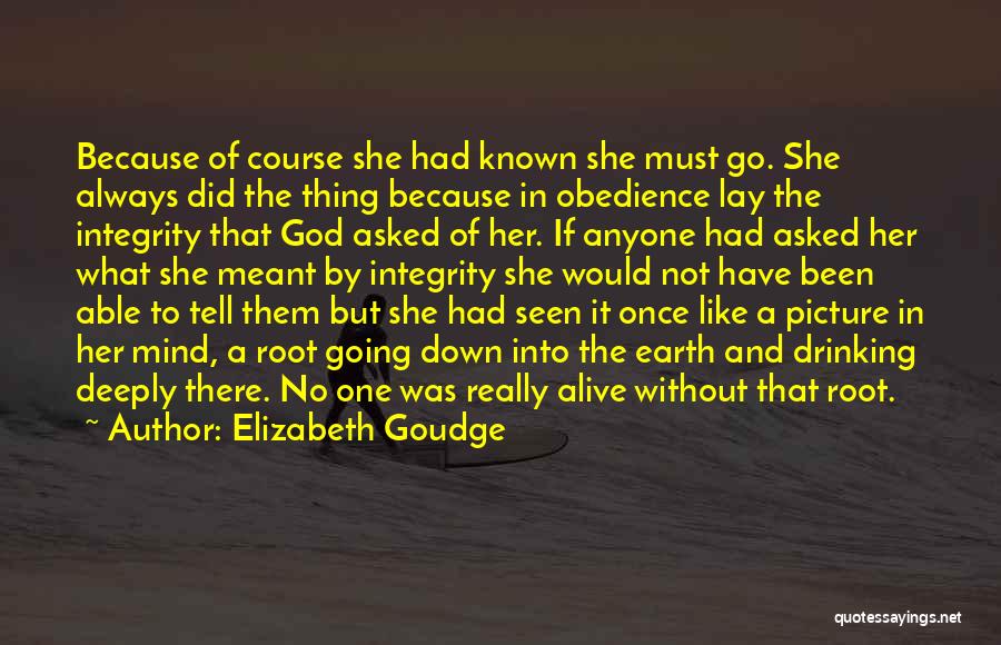 Elizabeth Goudge Quotes: Because Of Course She Had Known She Must Go. She Always Did The Thing Because In Obedience Lay The Integrity