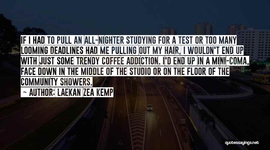 Laekan Zea Kemp Quotes: If I Had To Pull An All-nighter Studying For A Test Or Too Many Looming Deadlines Had Me Pulling Out