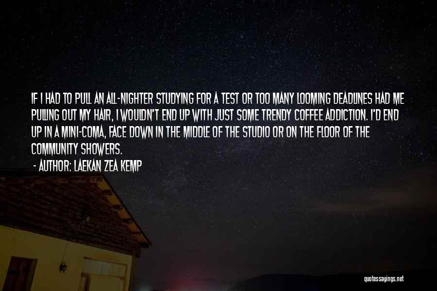 Laekan Zea Kemp Quotes: If I Had To Pull An All-nighter Studying For A Test Or Too Many Looming Deadlines Had Me Pulling Out