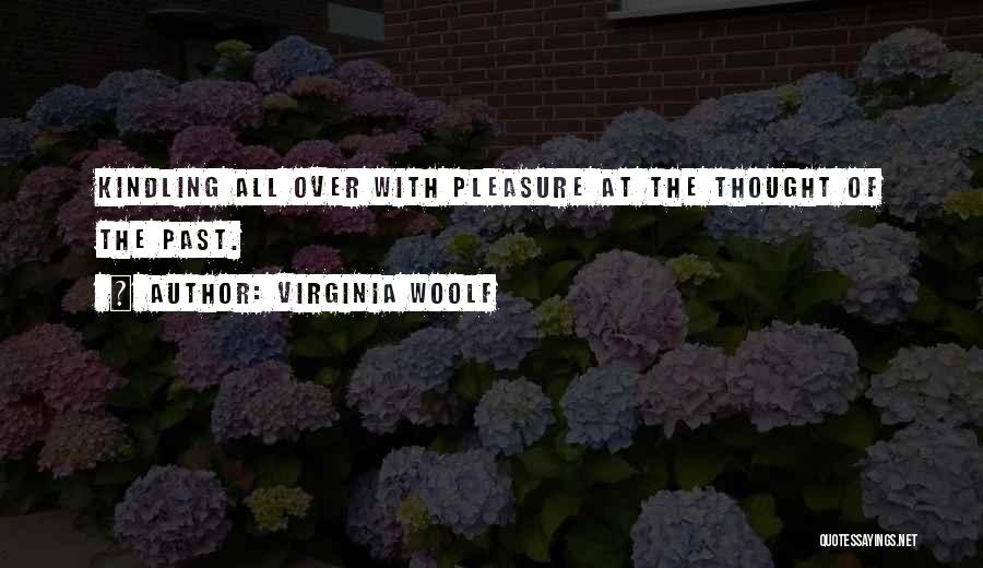 Virginia Woolf Quotes: Kindling All Over With Pleasure At The Thought Of The Past.