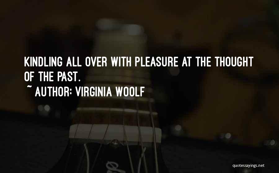 Virginia Woolf Quotes: Kindling All Over With Pleasure At The Thought Of The Past.