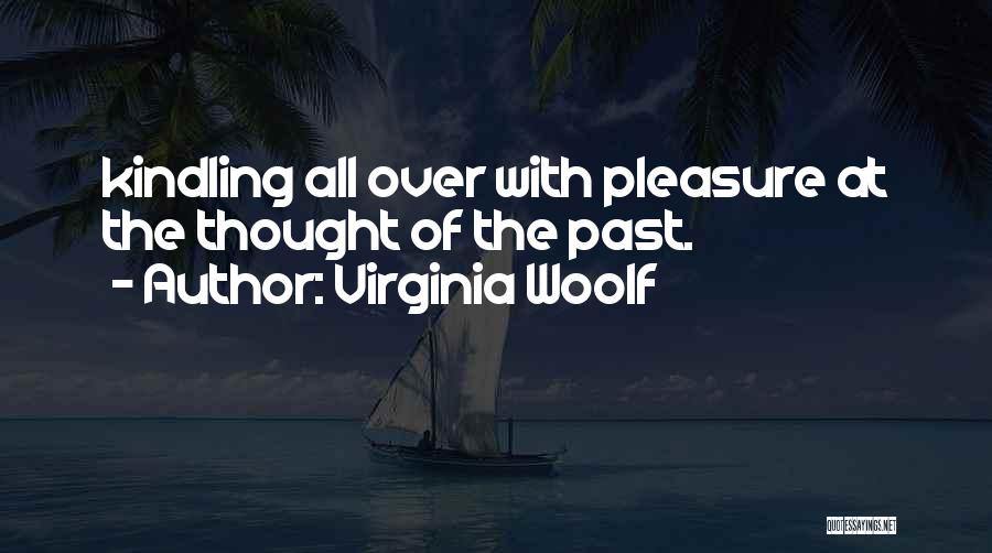 Virginia Woolf Quotes: Kindling All Over With Pleasure At The Thought Of The Past.
