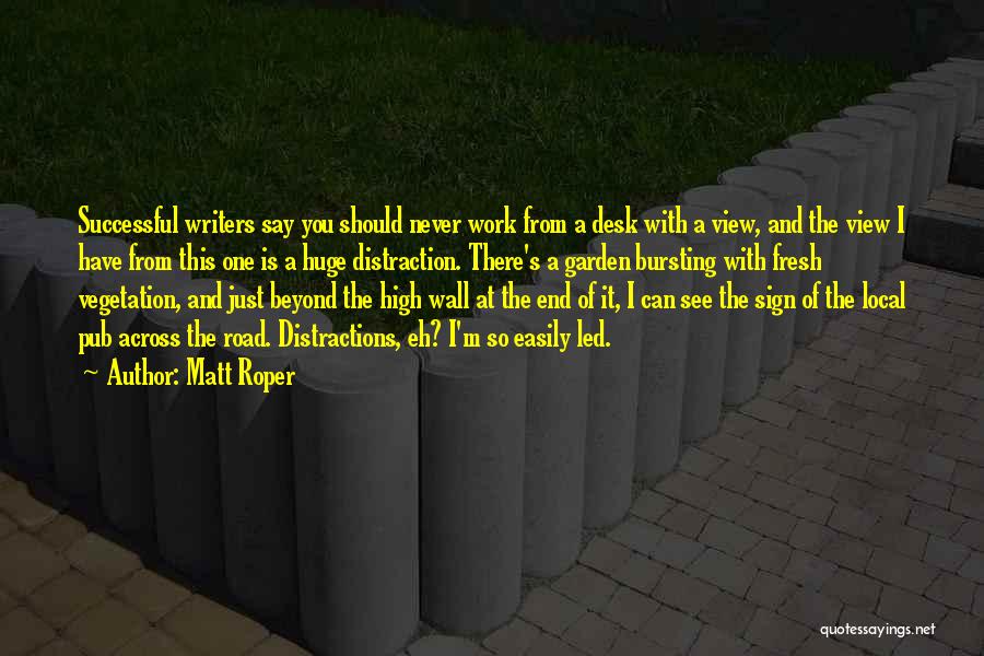 Matt Roper Quotes: Successful Writers Say You Should Never Work From A Desk With A View, And The View I Have From This