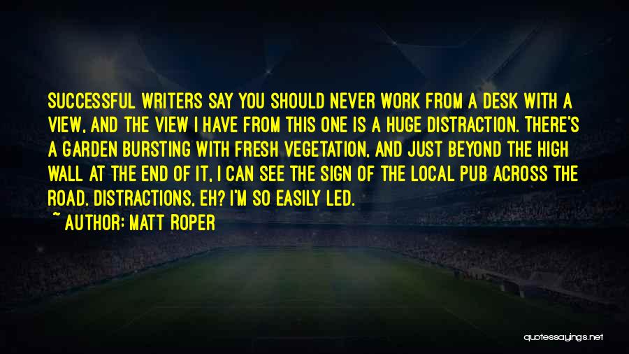Matt Roper Quotes: Successful Writers Say You Should Never Work From A Desk With A View, And The View I Have From This