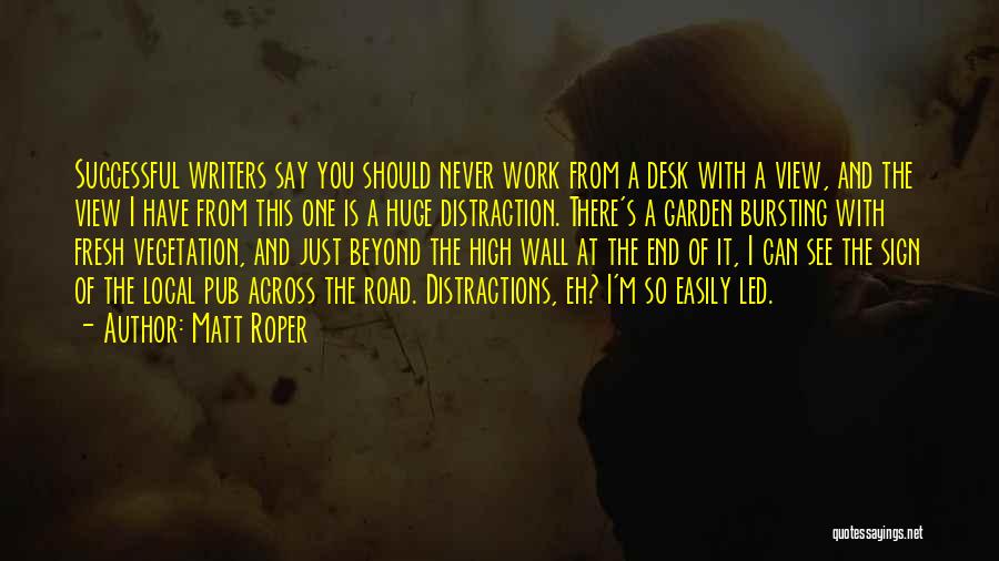 Matt Roper Quotes: Successful Writers Say You Should Never Work From A Desk With A View, And The View I Have From This