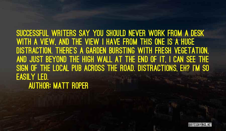 Matt Roper Quotes: Successful Writers Say You Should Never Work From A Desk With A View, And The View I Have From This
