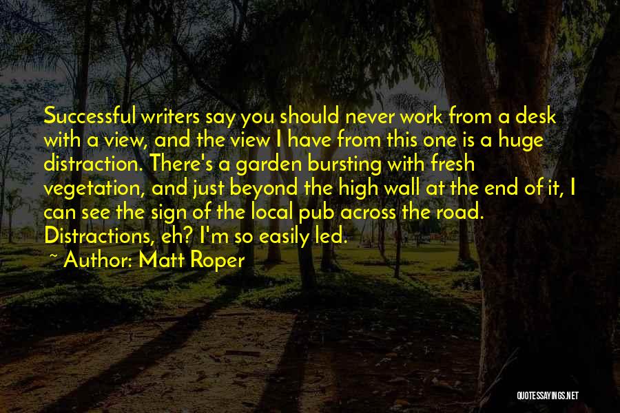Matt Roper Quotes: Successful Writers Say You Should Never Work From A Desk With A View, And The View I Have From This