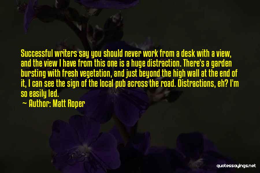 Matt Roper Quotes: Successful Writers Say You Should Never Work From A Desk With A View, And The View I Have From This