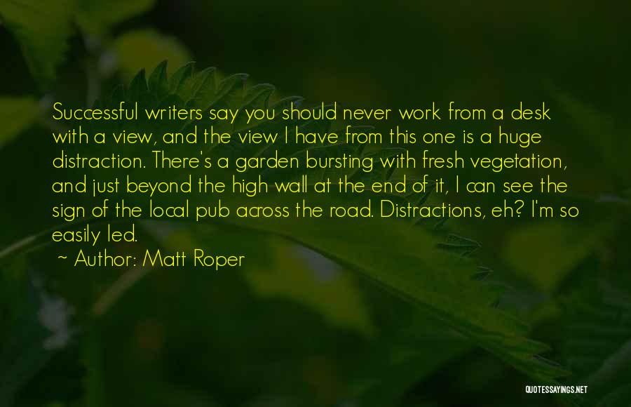 Matt Roper Quotes: Successful Writers Say You Should Never Work From A Desk With A View, And The View I Have From This