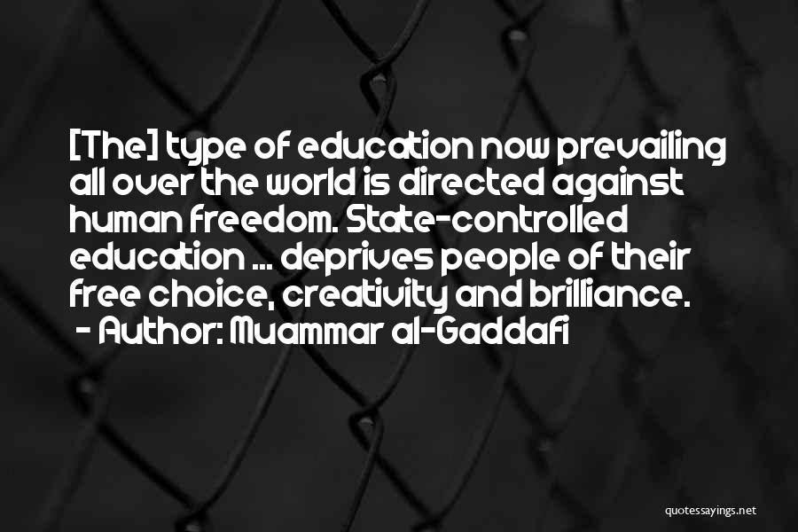 Muammar Al-Gaddafi Quotes: [the] Type Of Education Now Prevailing All Over The World Is Directed Against Human Freedom. State-controlled Education ... Deprives People