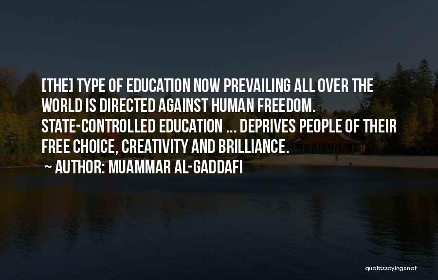 Muammar Al-Gaddafi Quotes: [the] Type Of Education Now Prevailing All Over The World Is Directed Against Human Freedom. State-controlled Education ... Deprives People