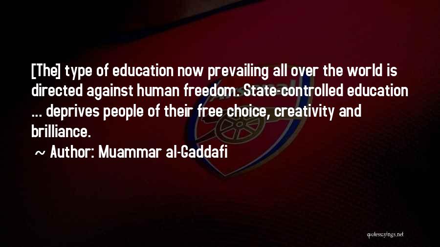 Muammar Al-Gaddafi Quotes: [the] Type Of Education Now Prevailing All Over The World Is Directed Against Human Freedom. State-controlled Education ... Deprives People