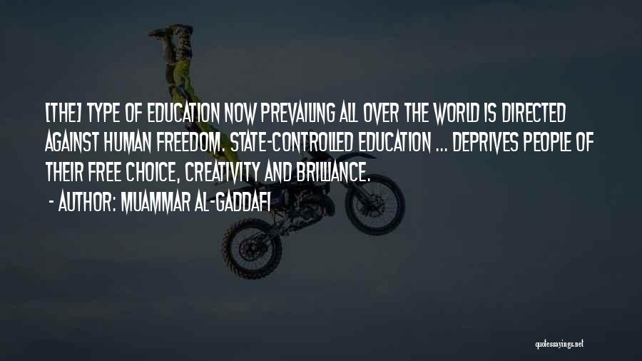 Muammar Al-Gaddafi Quotes: [the] Type Of Education Now Prevailing All Over The World Is Directed Against Human Freedom. State-controlled Education ... Deprives People