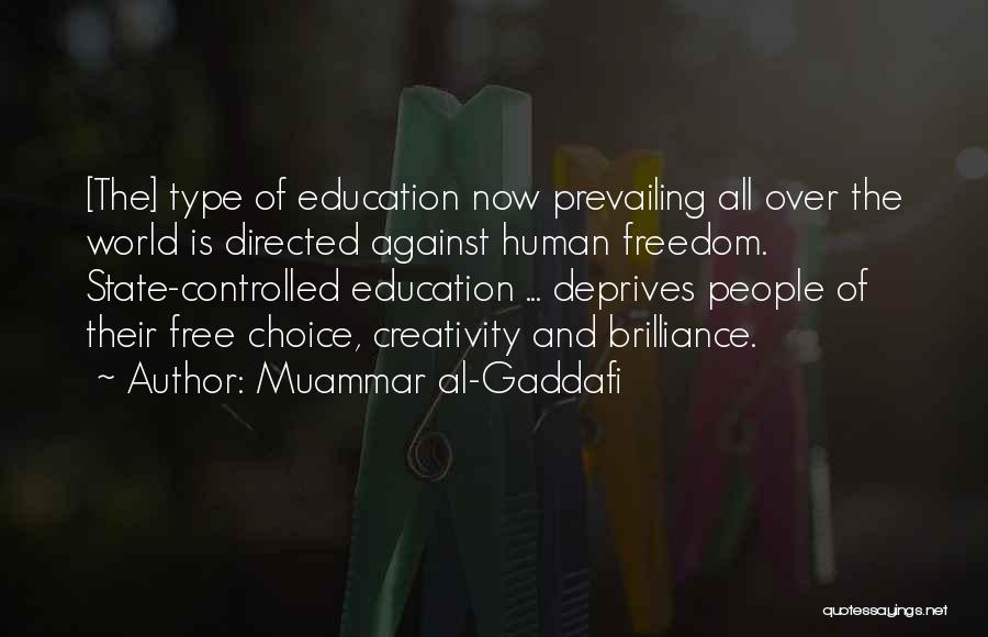 Muammar Al-Gaddafi Quotes: [the] Type Of Education Now Prevailing All Over The World Is Directed Against Human Freedom. State-controlled Education ... Deprives People