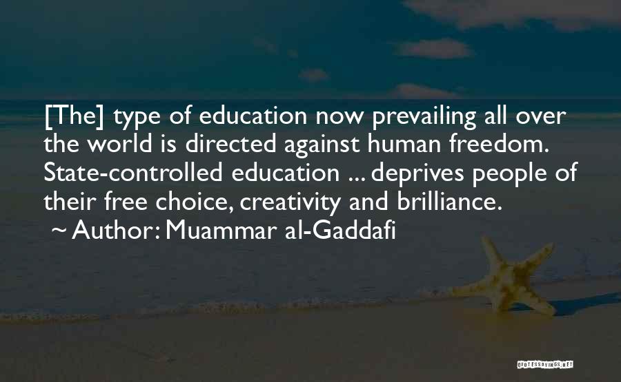 Muammar Al-Gaddafi Quotes: [the] Type Of Education Now Prevailing All Over The World Is Directed Against Human Freedom. State-controlled Education ... Deprives People