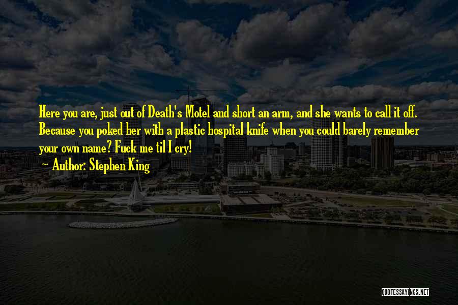 Stephen King Quotes: Here You Are, Just Out Of Death's Motel And Short An Arm, And She Wants To Call It Off. Because