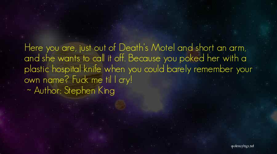 Stephen King Quotes: Here You Are, Just Out Of Death's Motel And Short An Arm, And She Wants To Call It Off. Because