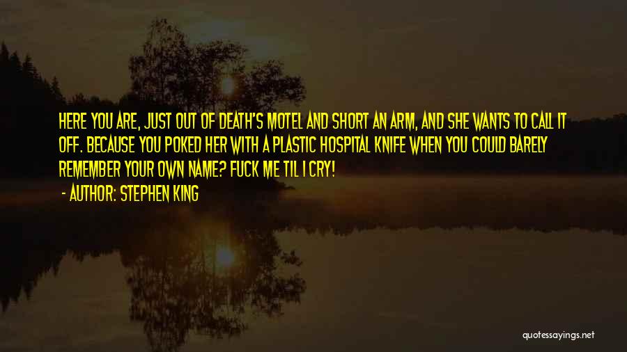 Stephen King Quotes: Here You Are, Just Out Of Death's Motel And Short An Arm, And She Wants To Call It Off. Because