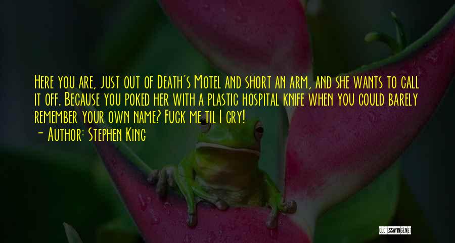 Stephen King Quotes: Here You Are, Just Out Of Death's Motel And Short An Arm, And She Wants To Call It Off. Because