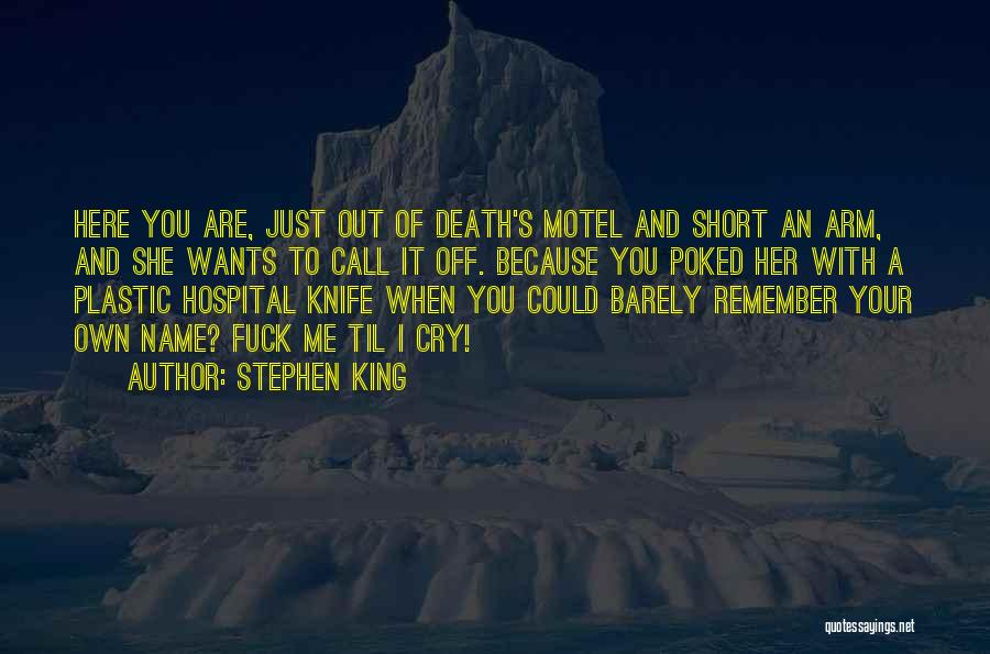 Stephen King Quotes: Here You Are, Just Out Of Death's Motel And Short An Arm, And She Wants To Call It Off. Because