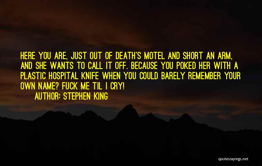 Stephen King Quotes: Here You Are, Just Out Of Death's Motel And Short An Arm, And She Wants To Call It Off. Because