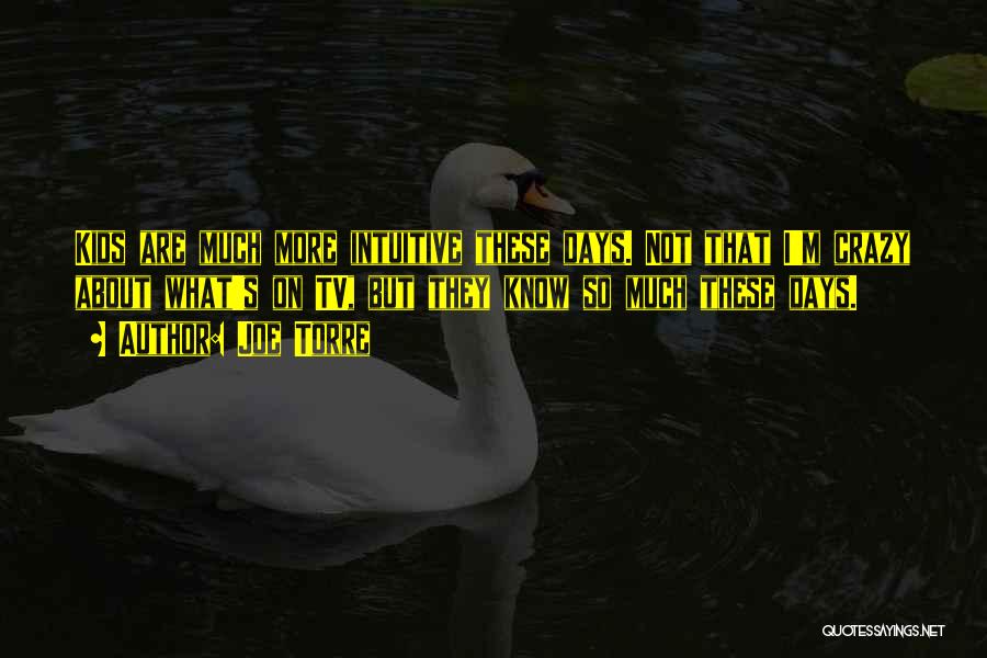 Joe Torre Quotes: Kids Are Much More Intuitive These Days. Not That I'm Crazy About What's On Tv, But They Know So Much
