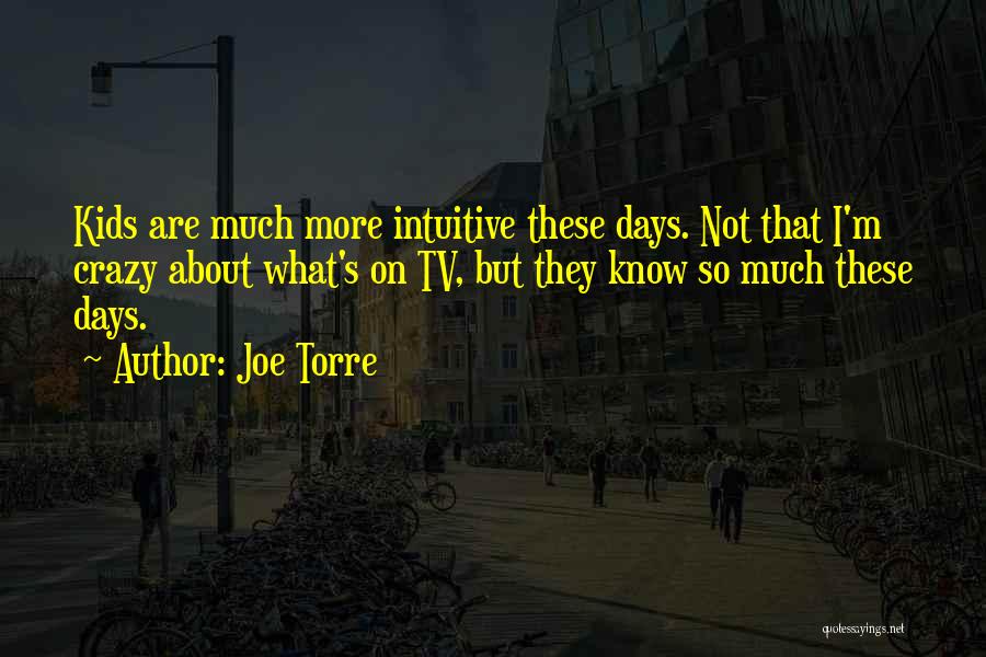 Joe Torre Quotes: Kids Are Much More Intuitive These Days. Not That I'm Crazy About What's On Tv, But They Know So Much