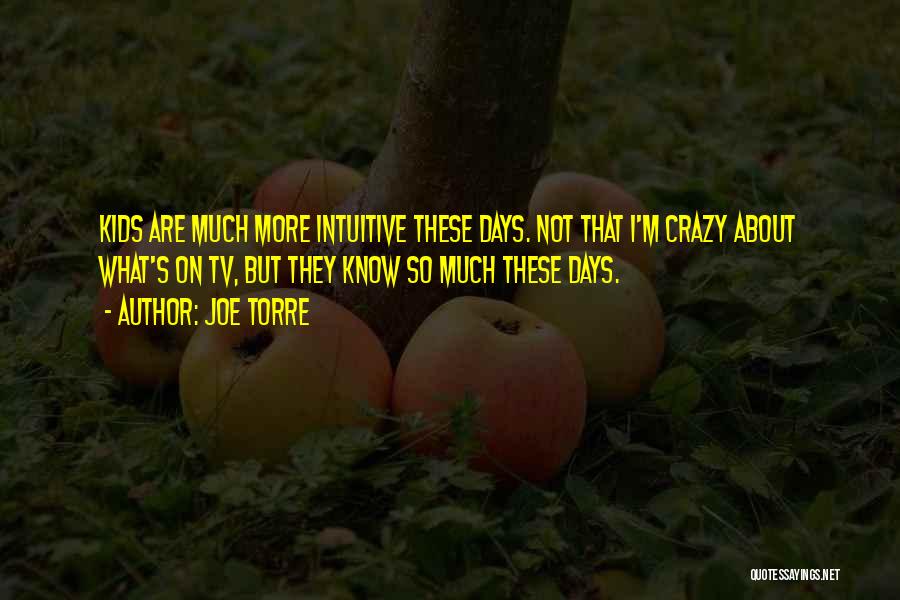 Joe Torre Quotes: Kids Are Much More Intuitive These Days. Not That I'm Crazy About What's On Tv, But They Know So Much