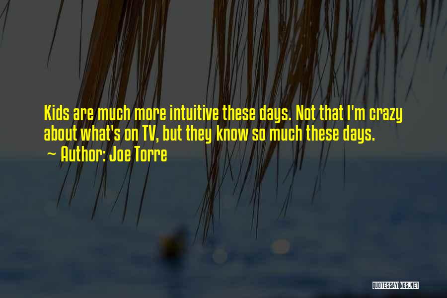 Joe Torre Quotes: Kids Are Much More Intuitive These Days. Not That I'm Crazy About What's On Tv, But They Know So Much