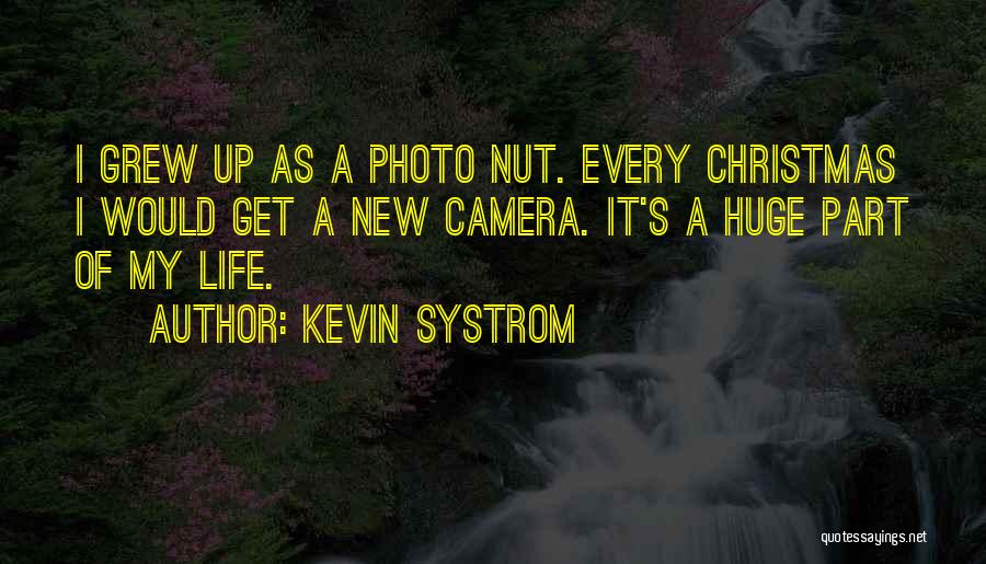Kevin Systrom Quotes: I Grew Up As A Photo Nut. Every Christmas I Would Get A New Camera. It's A Huge Part Of