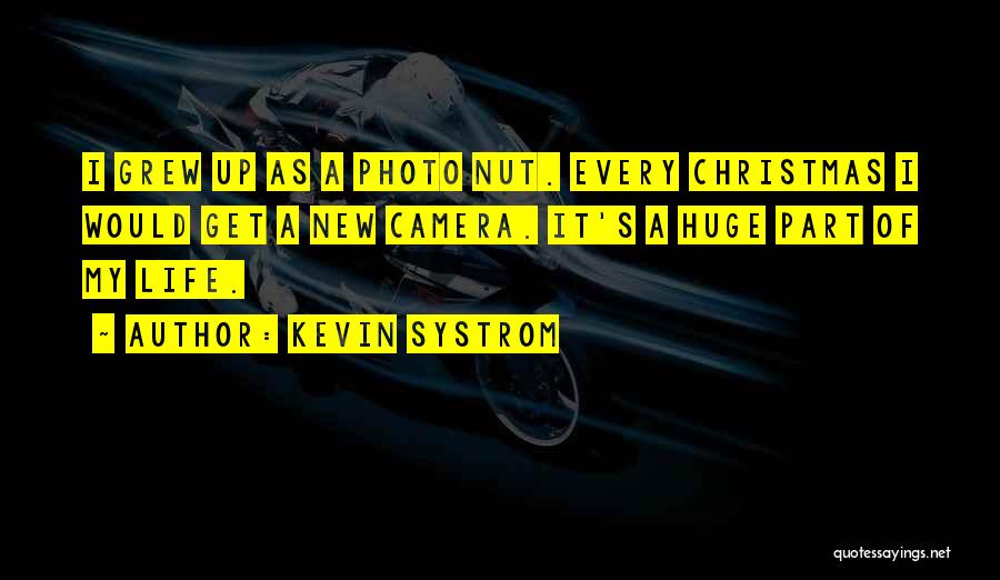 Kevin Systrom Quotes: I Grew Up As A Photo Nut. Every Christmas I Would Get A New Camera. It's A Huge Part Of