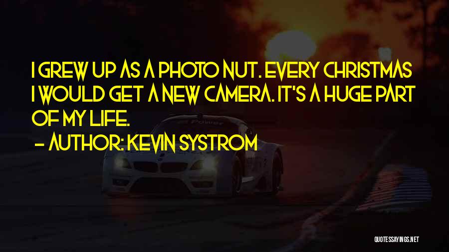 Kevin Systrom Quotes: I Grew Up As A Photo Nut. Every Christmas I Would Get A New Camera. It's A Huge Part Of