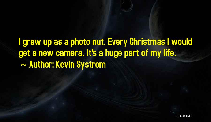 Kevin Systrom Quotes: I Grew Up As A Photo Nut. Every Christmas I Would Get A New Camera. It's A Huge Part Of
