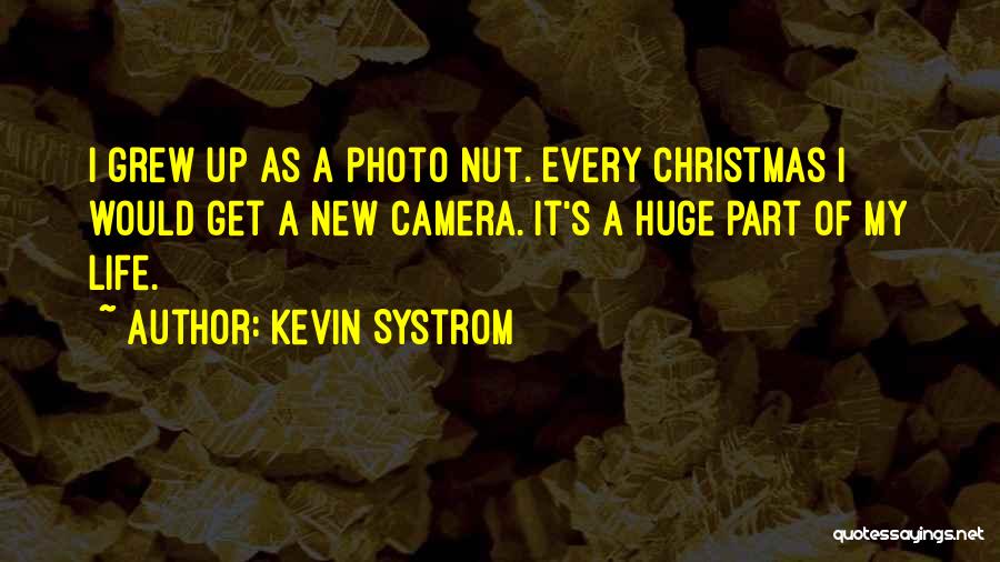 Kevin Systrom Quotes: I Grew Up As A Photo Nut. Every Christmas I Would Get A New Camera. It's A Huge Part Of