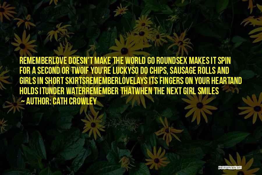 Cath Crowley Quotes: Rememberlove Doesn't Make The World Go Roundsex Makes It Spin For A Second Or Twoif You're Luckyso Do Chips, Sausage