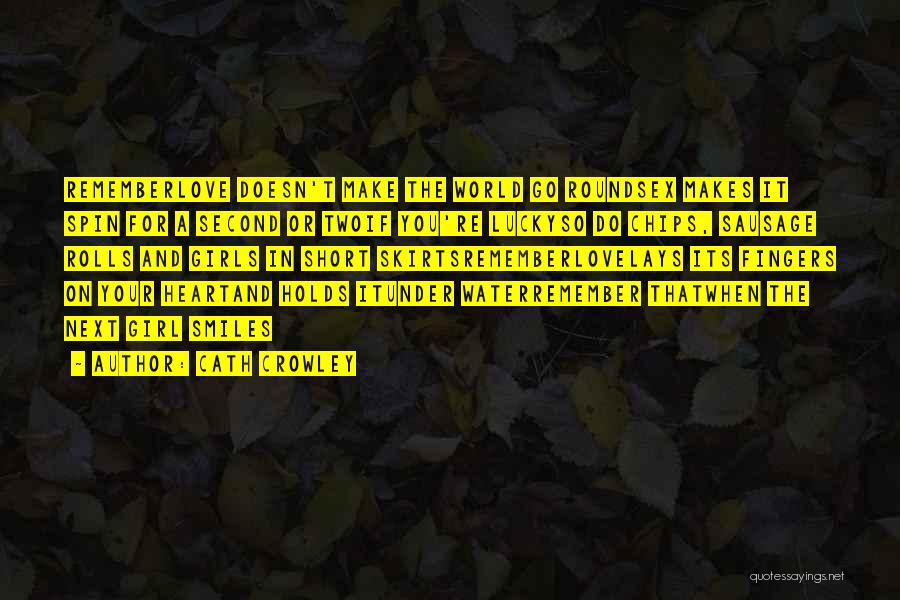 Cath Crowley Quotes: Rememberlove Doesn't Make The World Go Roundsex Makes It Spin For A Second Or Twoif You're Luckyso Do Chips, Sausage