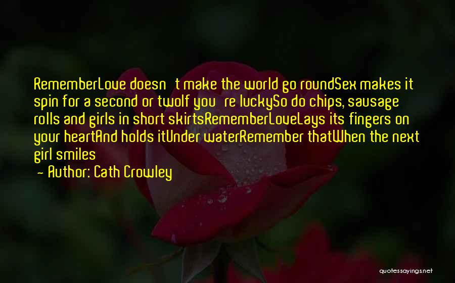 Cath Crowley Quotes: Rememberlove Doesn't Make The World Go Roundsex Makes It Spin For A Second Or Twoif You're Luckyso Do Chips, Sausage